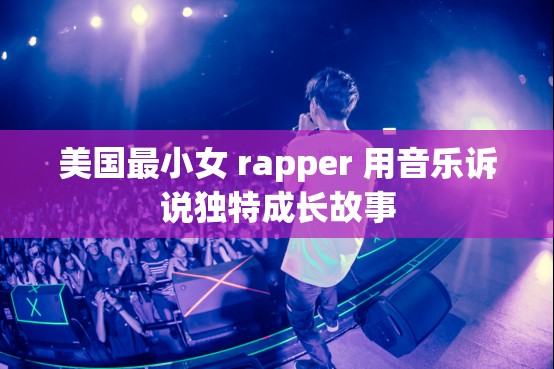 美国最小女 rapper 用音乐诉说独特成长故事