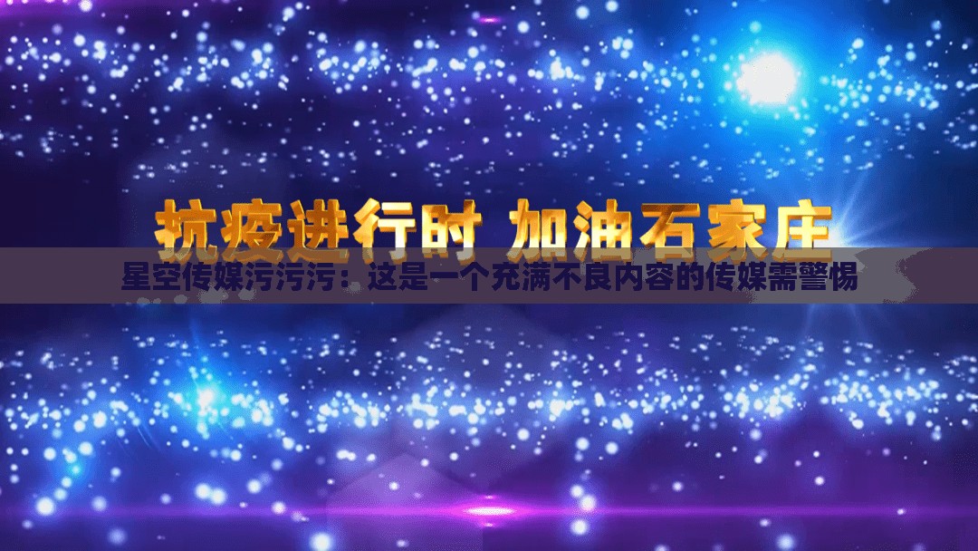 星空传媒污污污：这是一个充满不良内容的传媒需警惕