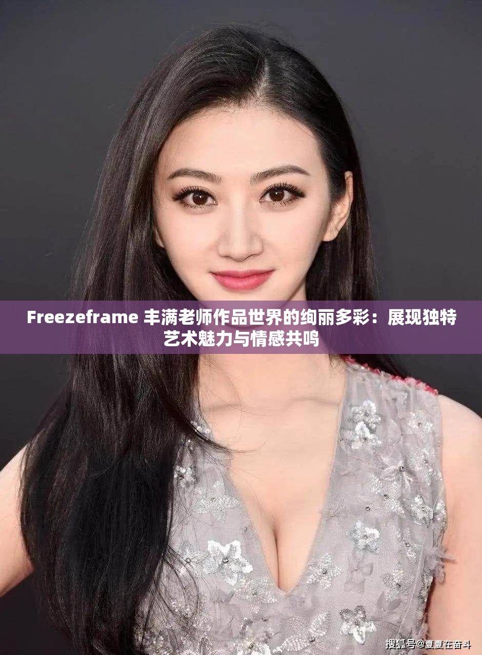 Freezeframe 丰满老师作品世界的绚丽多彩：展现独特艺术魅力与情感共鸣