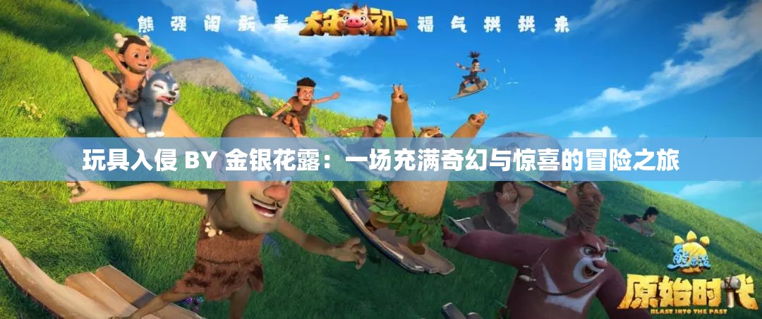 玩具入侵 BY 金银花露：一场充满奇幻与惊喜的冒险之旅