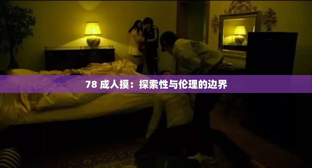 78 成人摸：探索性与伦理的边界