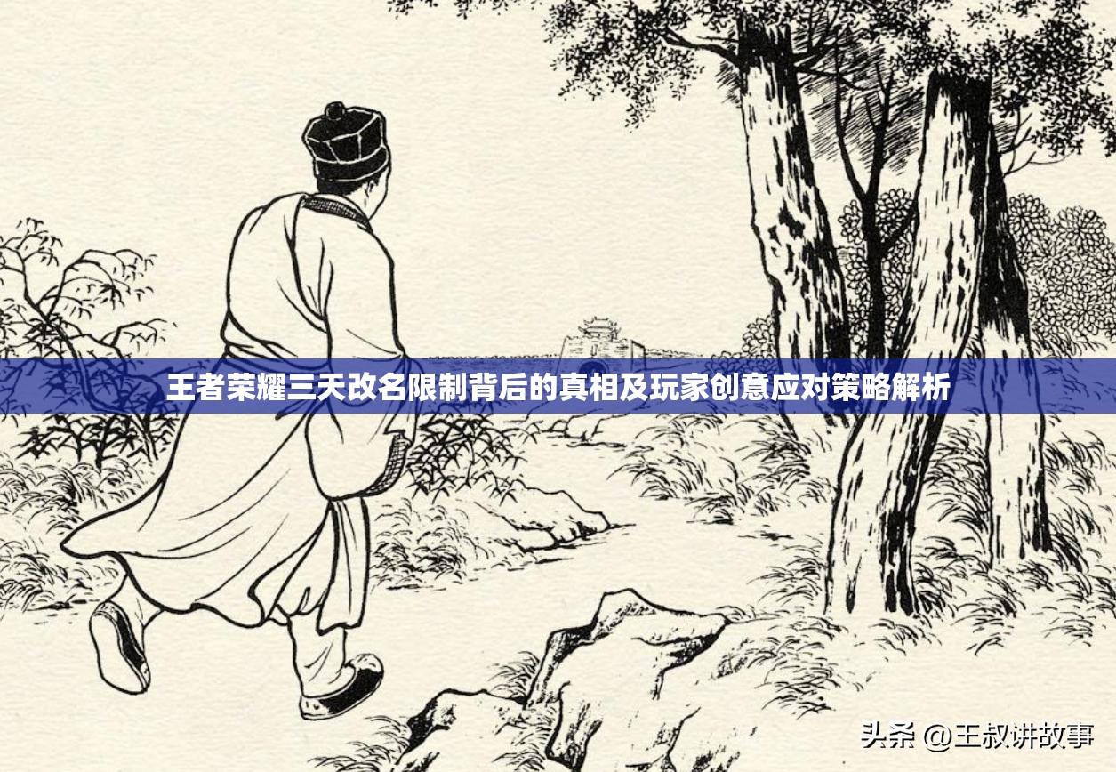 王者荣耀三天改名限制背后的真相及玩家创意应对策略解析