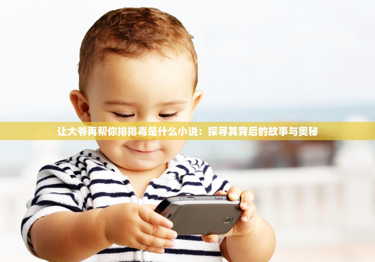 让大爷再帮你排排毒是什么小说：探寻其背后的故事与奥秘