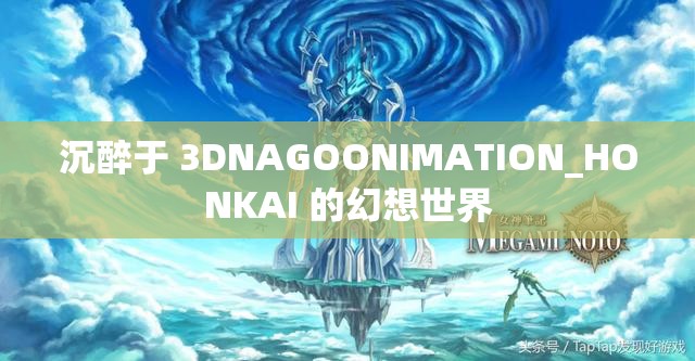 沉醉于 3DNAGOONIMATION_HONKAI 的幻想世界