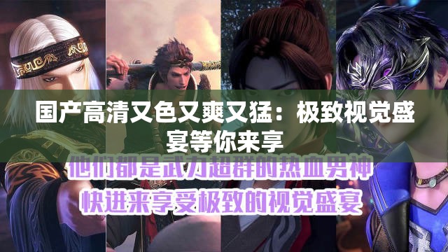 国产高清又色又爽又猛：极致视觉盛宴等你来享