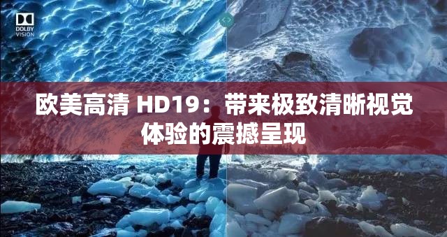 欧美高清 HD19：带来极致清晰视觉体验的震撼呈现