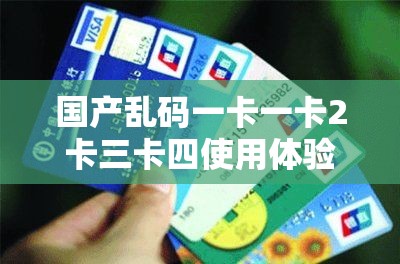 国产乱码一卡一卡2卡三卡四使用体验与问题解决全攻略，助你轻松应对卡顿困扰