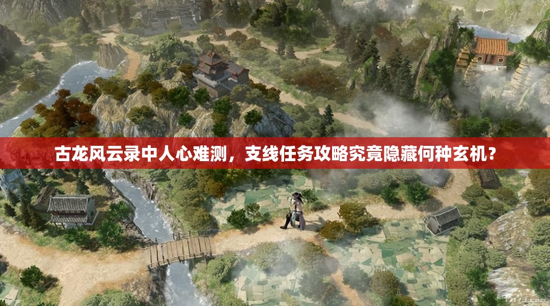 古龙风云录中人心难测，支线任务攻略究竟隐藏何种玄机？