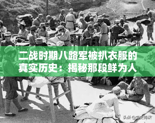 二战时期八路军被扒衣服的真实历史：揭秘那段鲜为人知的抗战故事