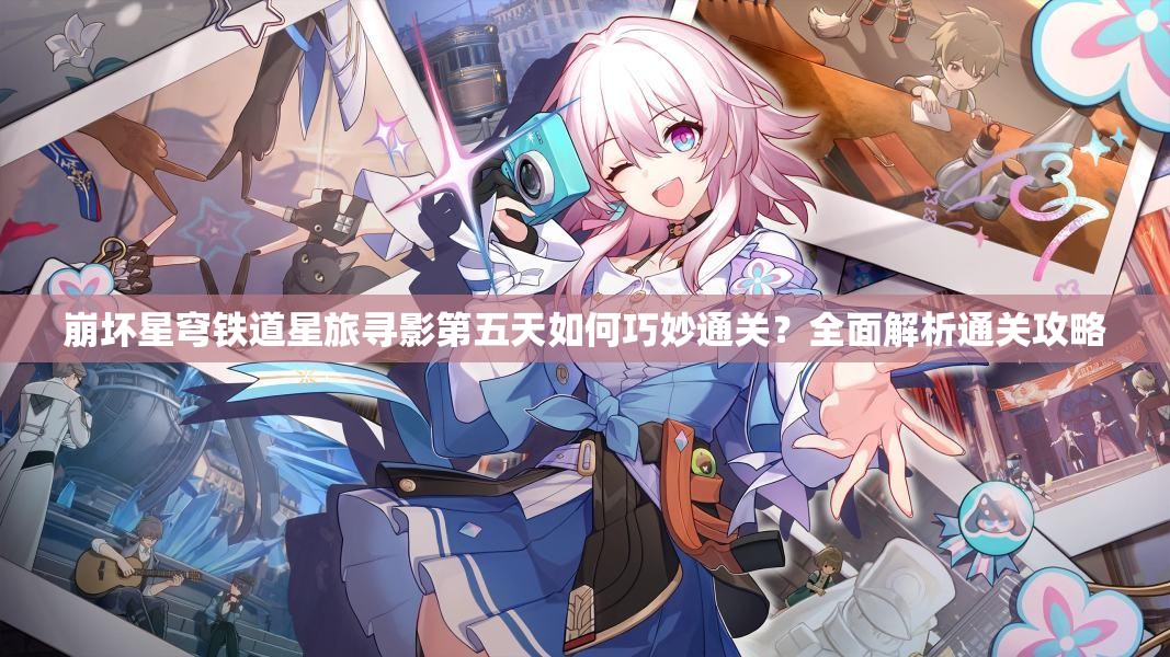 崩坏星穹铁道星旅寻影第五天如何巧妙通关？全面解析通关攻略