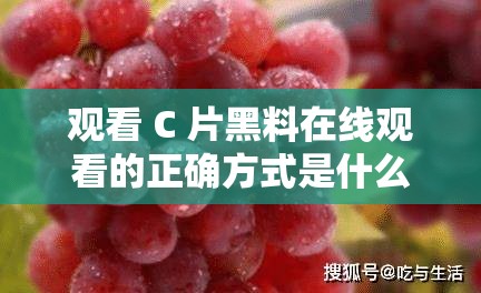 观看 C 片黑料在线观看的正确方式是什么？快来了解一下