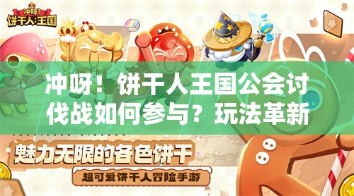 冲呀！饼干人王国公会讨伐战如何参与？玩法革新揭秘！