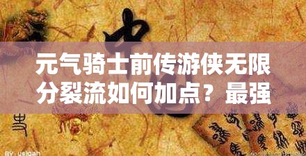 元气骑士前传游侠无限分裂流如何加点？最强攻略大揭秘！