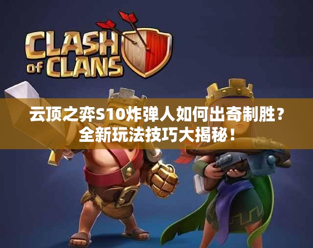云顶之弈S10炸弹人如何出奇制胜？全新玩法技巧大揭秘！