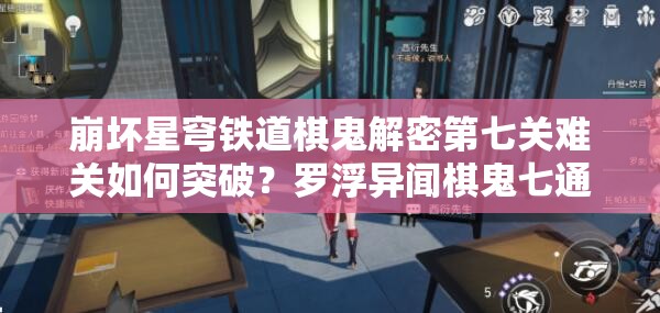 崩坏星穹铁道棋鬼解密第七关难关如何突破？罗浮异闻棋鬼七通关秘籍揭秘