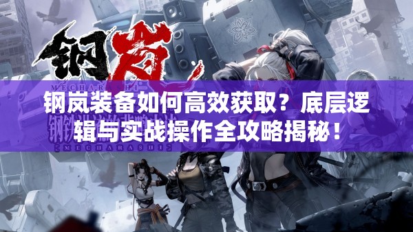 钢岚装备如何高效获取？底层逻辑与实战操作全攻略揭秘！