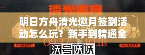 明日方舟清光邀月签到活动怎么玩？新手到精通全面攻略来了吗？