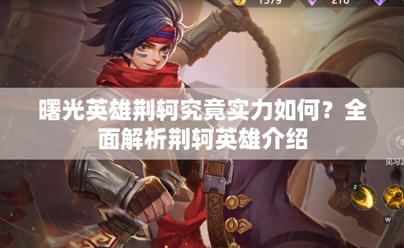 曙光英雄荆轲究竟实力如何？全面解析荆轲英雄介绍