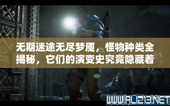 无期迷途无尽梦魇，怪物种类全揭秘，它们的演变史究竟隐藏着什么秘密？