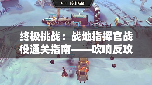 终极挑战：战地指挥官战役通关指南——吹响反攻号角，征服每一个战场