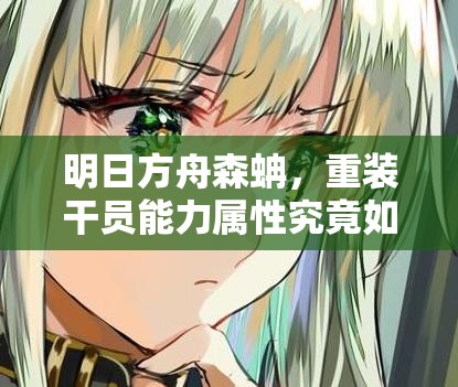明日方舟森蚺，重装干员能力属性究竟如何？技能详解带你揭秘！